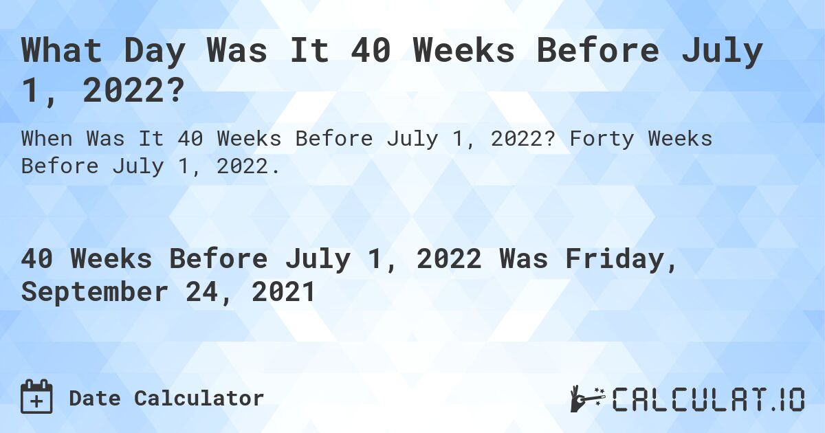 What Day Was It 40 Weeks Before July 1, 2022?. Forty Weeks Before July 1, 2022.
