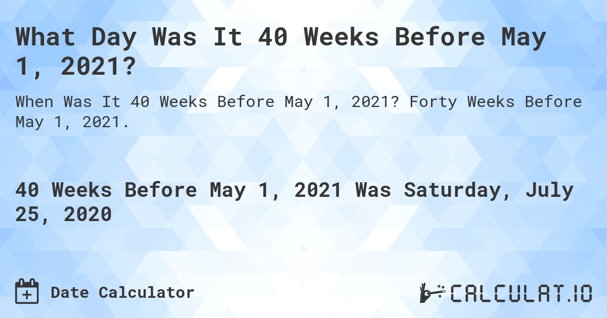What Day Was It 40 Weeks Before May 1, 2021?. Forty Weeks Before May 1, 2021.