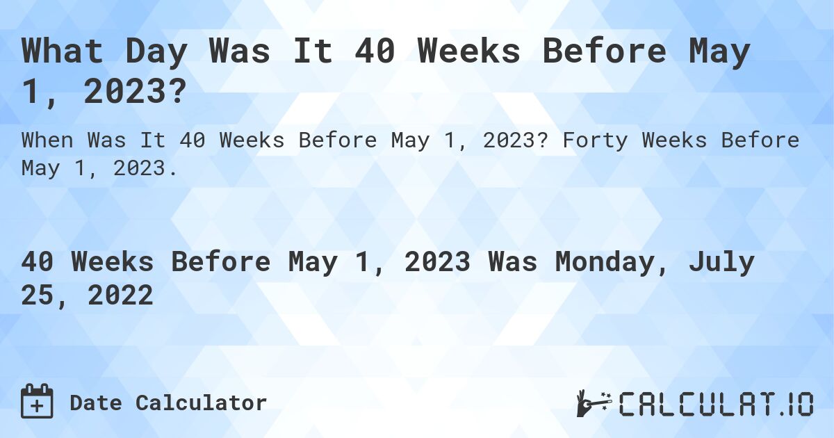 What Day Was It 40 Weeks Before May 1, 2023?. Forty Weeks Before May 1, 2023.