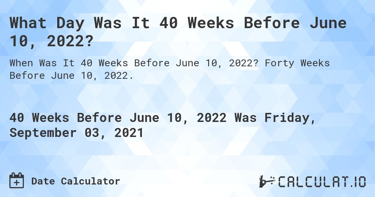What Day Was It 40 Weeks Before June 10, 2022?. Forty Weeks Before June 10, 2022.