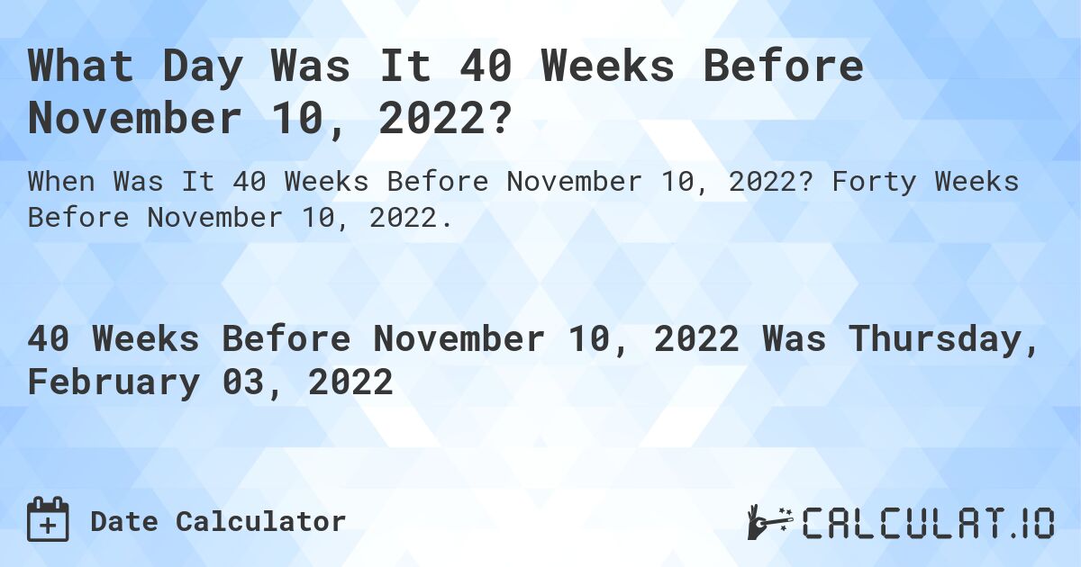 What Day Was It 40 Weeks Before November 10, 2022?. Forty Weeks Before November 10, 2022.