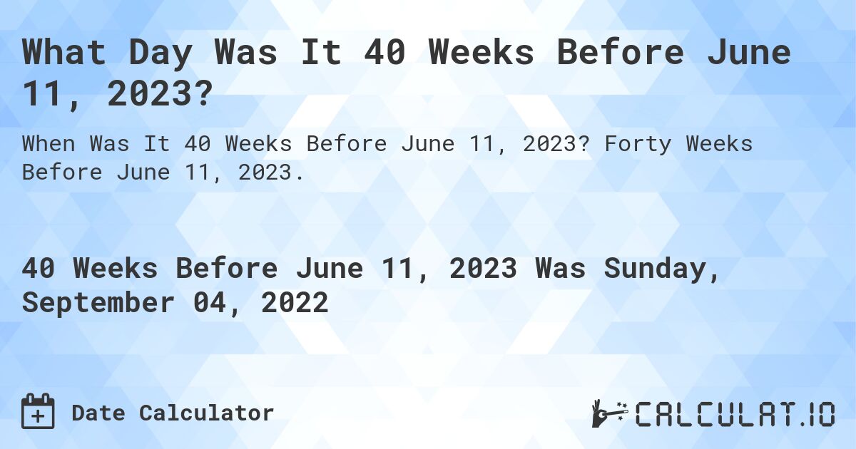 What Day Was It 40 Weeks Before June 11, 2023?. Forty Weeks Before June 11, 2023.