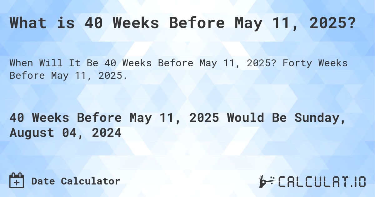 What is 40 Weeks Before May 11, 2025?. Forty Weeks Before May 11, 2025.