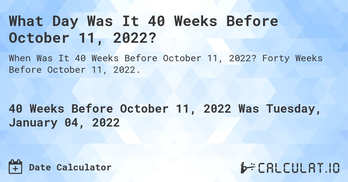 What Day Was It 40 Weeks Before October 11, 2022?. Forty Weeks Before October 11, 2022.
