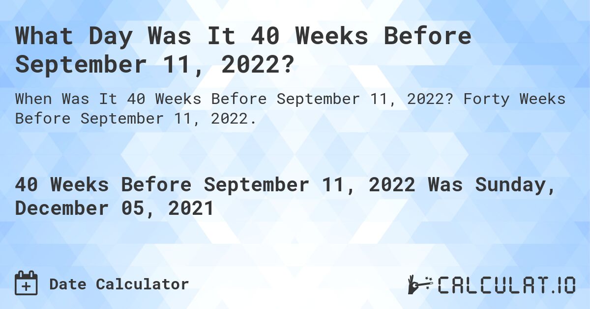 What Day Was It 40 Weeks Before September 11, 2022?. Forty Weeks Before September 11, 2022.