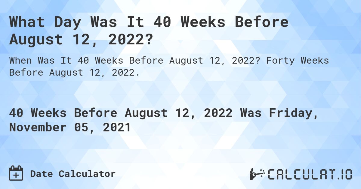 What Day Was It 40 Weeks Before August 12, 2022?. Forty Weeks Before August 12, 2022.