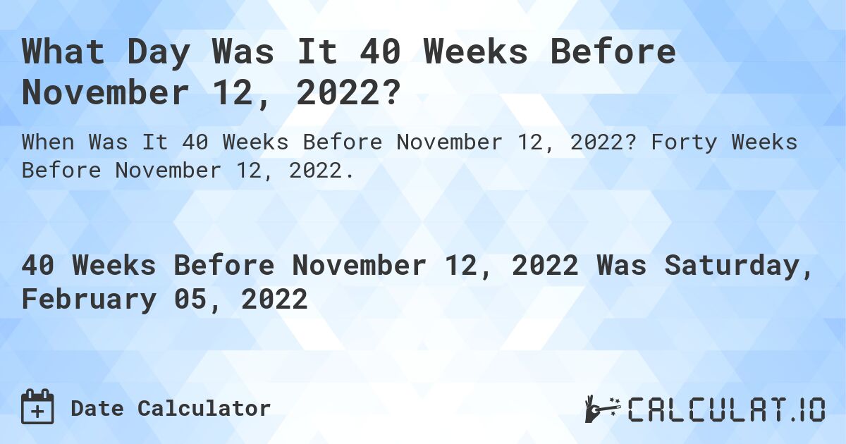 What Day Was It 40 Weeks Before November 12, 2022?. Forty Weeks Before November 12, 2022.