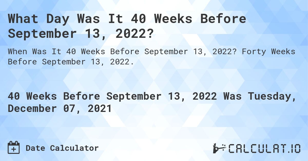 What Day Was It 40 Weeks Before September 13, 2022?. Forty Weeks Before September 13, 2022.