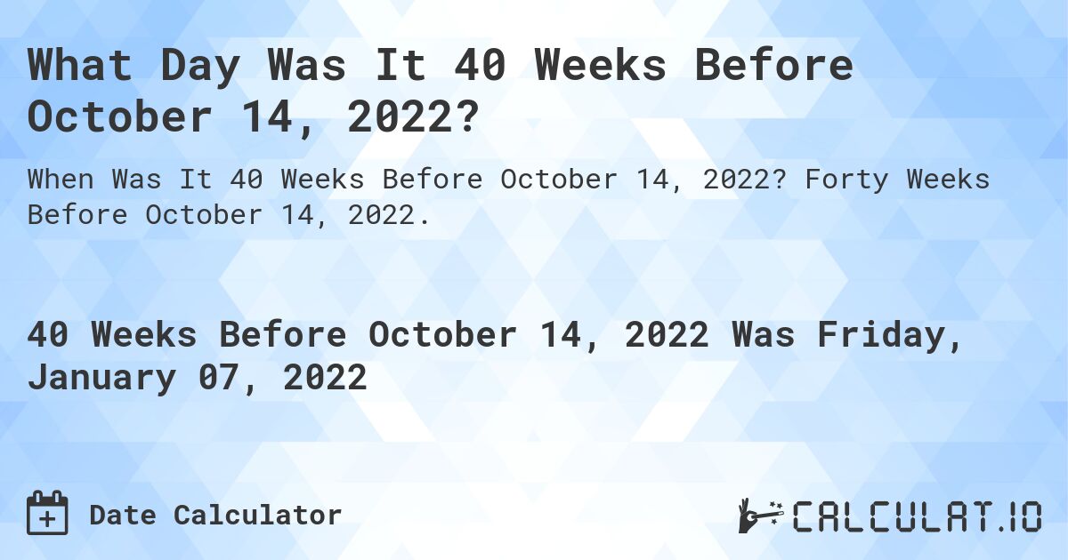 What Day Was It 40 Weeks Before October 14, 2022?. Forty Weeks Before October 14, 2022.