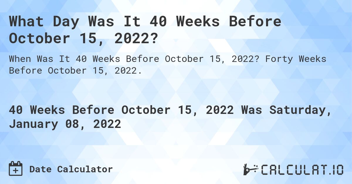 What Day Was It 40 Weeks Before October 15, 2022?. Forty Weeks Before October 15, 2022.