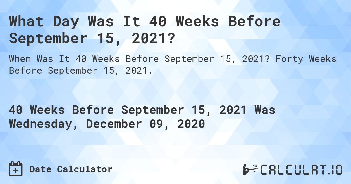 What Day Was It 40 Weeks Before September 15, 2021?. Forty Weeks Before September 15, 2021.