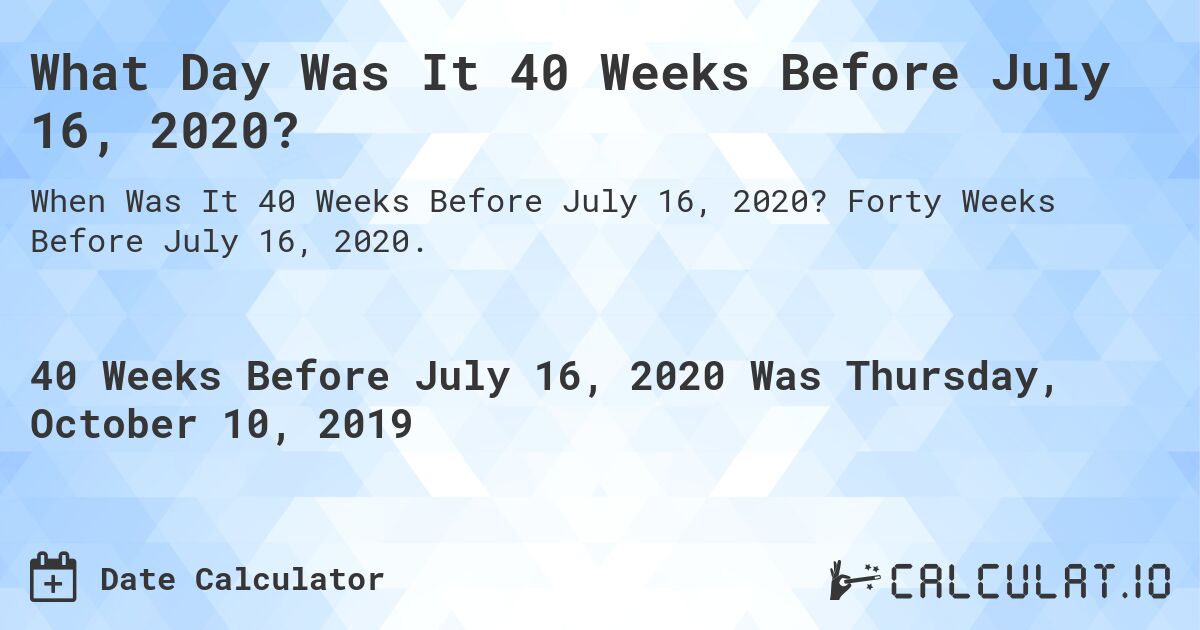 What Day Was It 40 Weeks Before July 16, 2020?. Forty Weeks Before July 16, 2020.