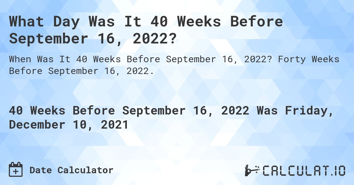 What Day Was It 40 Weeks Before September 16, 2022?. Forty Weeks Before September 16, 2022.