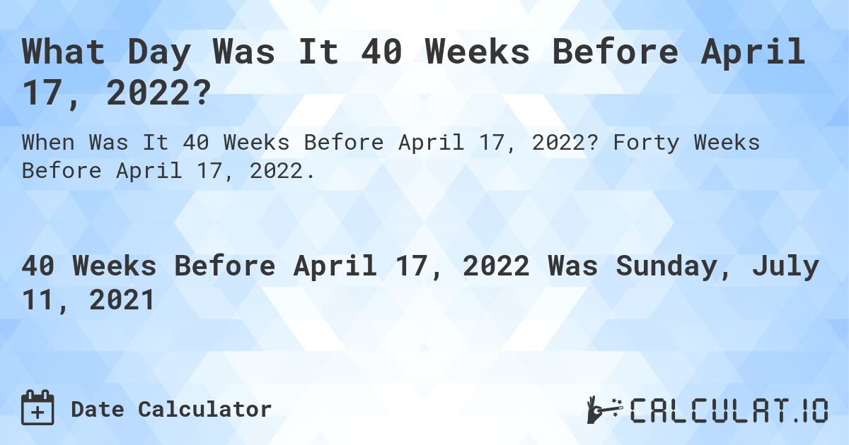 What Day Was It 40 Weeks Before April 17, 2022?. Forty Weeks Before April 17, 2022.
