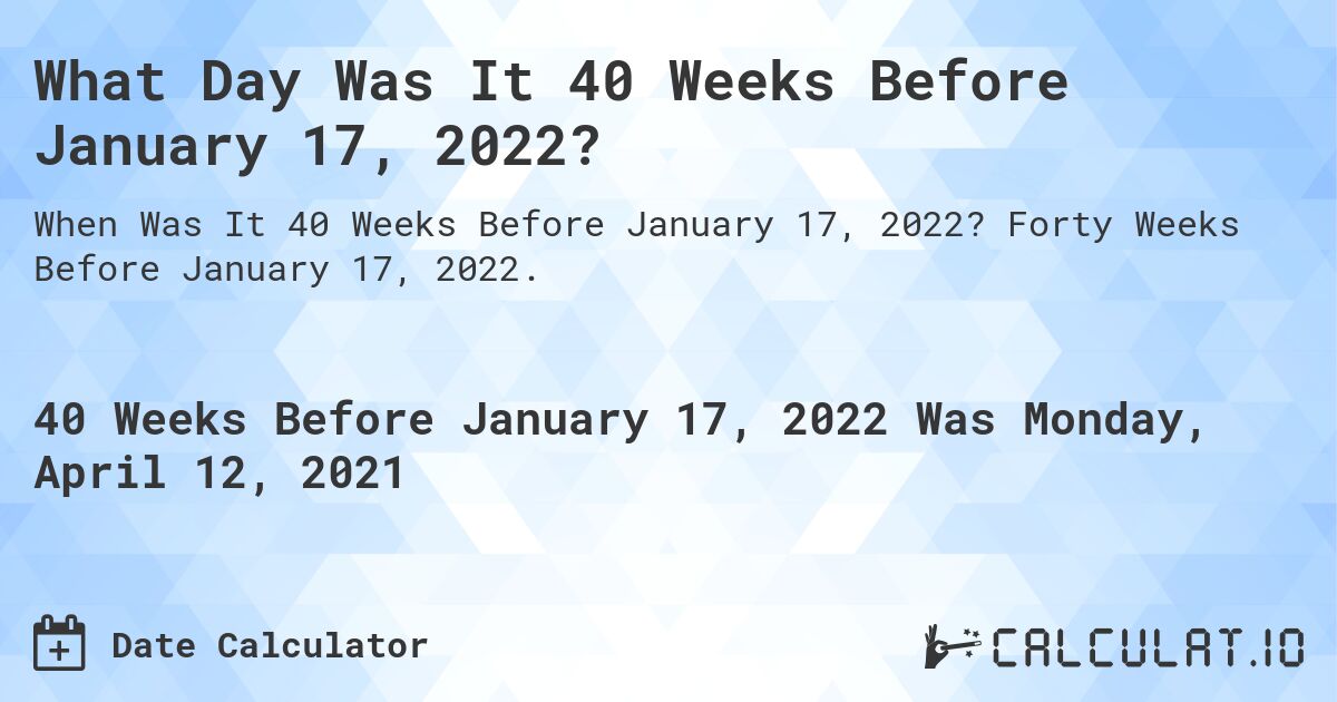What Day Was It 40 Weeks Before January 17, 2022?. Forty Weeks Before January 17, 2022.