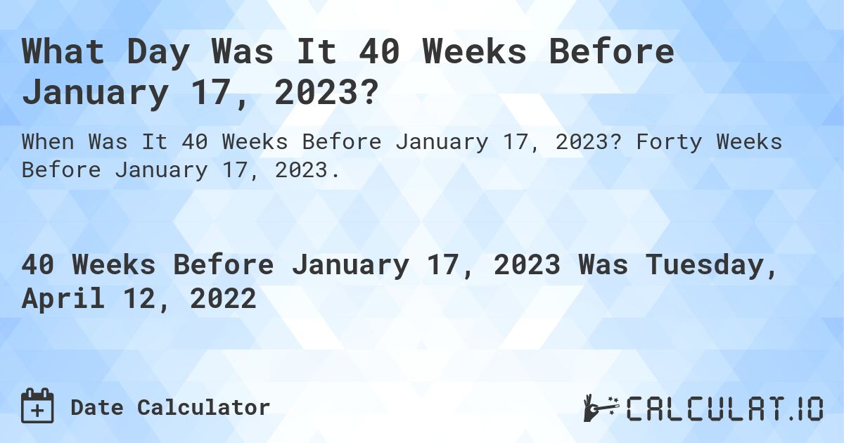 What Day Was It 40 Weeks Before January 17, 2023?. Forty Weeks Before January 17, 2023.
