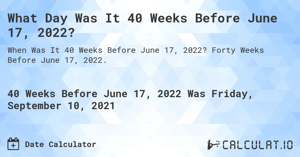 What Day Was It 40 Weeks Before June 17, 2022?. Forty Weeks Before June 17, 2022.