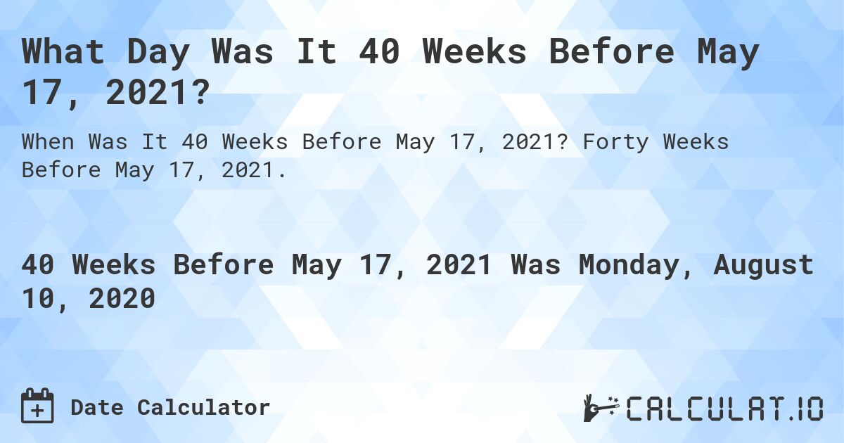 What Day Was It 40 Weeks Before May 17, 2021?. Forty Weeks Before May 17, 2021.