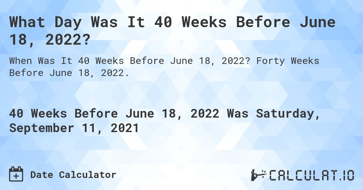 What Day Was It 40 Weeks Before June 18, 2022?. Forty Weeks Before June 18, 2022.