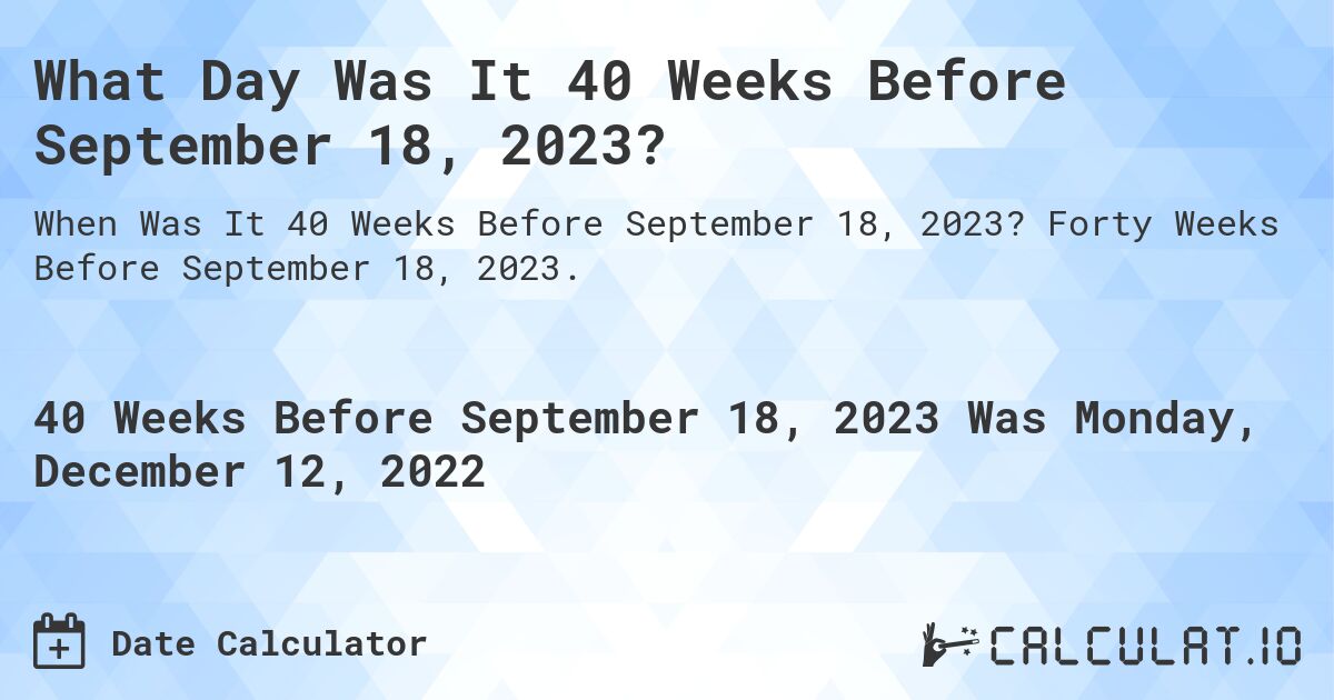 What Day Was It 40 Weeks Before September 18, 2023?. Forty Weeks Before September 18, 2023.