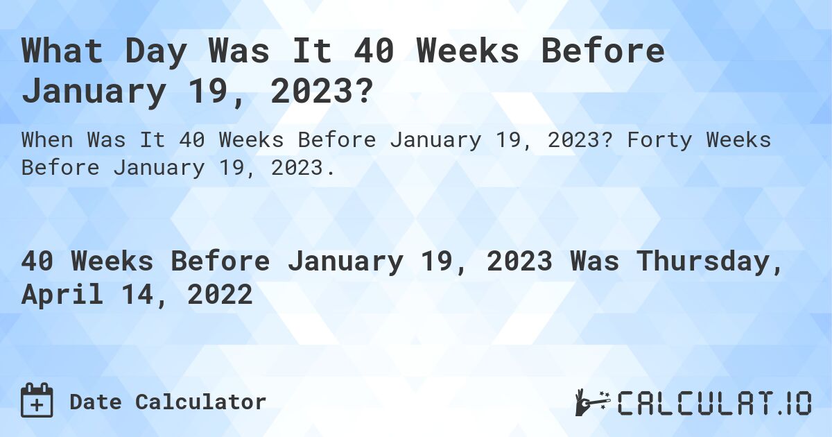 What Day Was It 40 Weeks Before January 19, 2023?. Forty Weeks Before January 19, 2023.