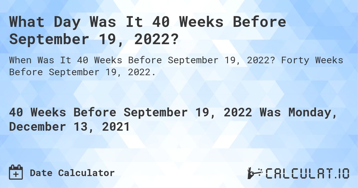 What Day Was It 40 Weeks Before September 19, 2022?. Forty Weeks Before September 19, 2022.