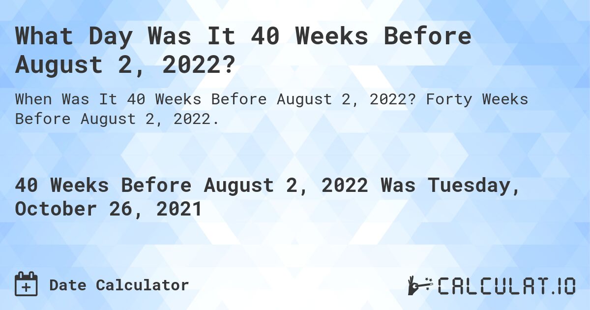 What Day Was It 40 Weeks Before August 2, 2022?. Forty Weeks Before August 2, 2022.