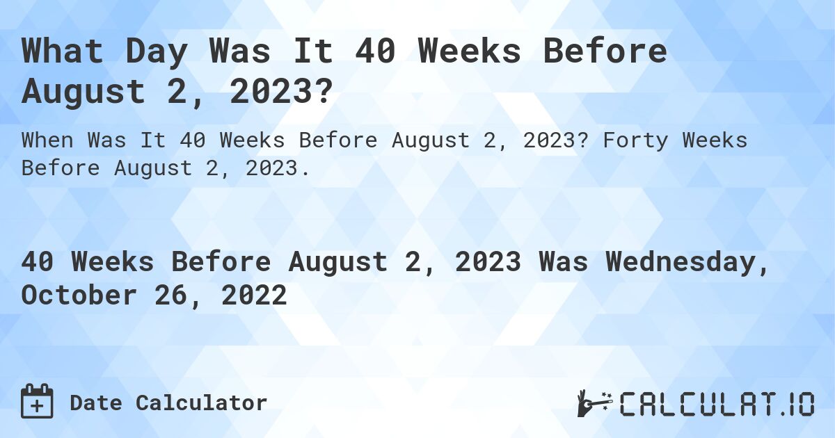 What Day Was It 40 Weeks Before August 2, 2023?. Forty Weeks Before August 2, 2023.