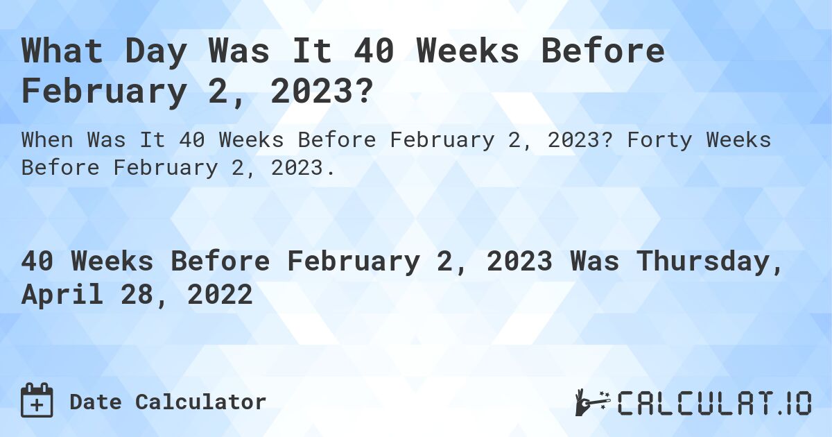 What Day Was It 40 Weeks Before February 2, 2023?. Forty Weeks Before February 2, 2023.