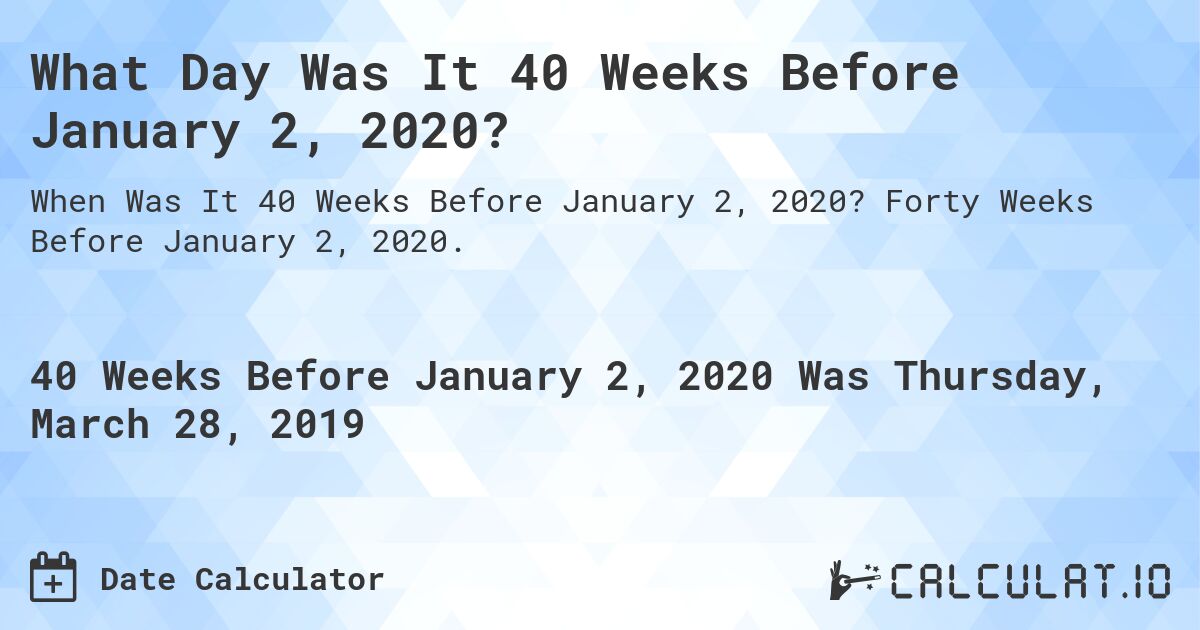 What Day Was It 40 Weeks Before January 2, 2020?. Forty Weeks Before January 2, 2020.