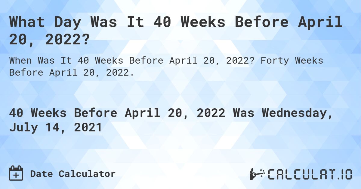 What Day Was It 40 Weeks Before April 20, 2022?. Forty Weeks Before April 20, 2022.