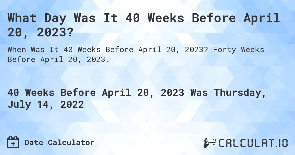What Day Was It 40 Weeks Before April 20, 2023?. Forty Weeks Before April 20, 2023.
