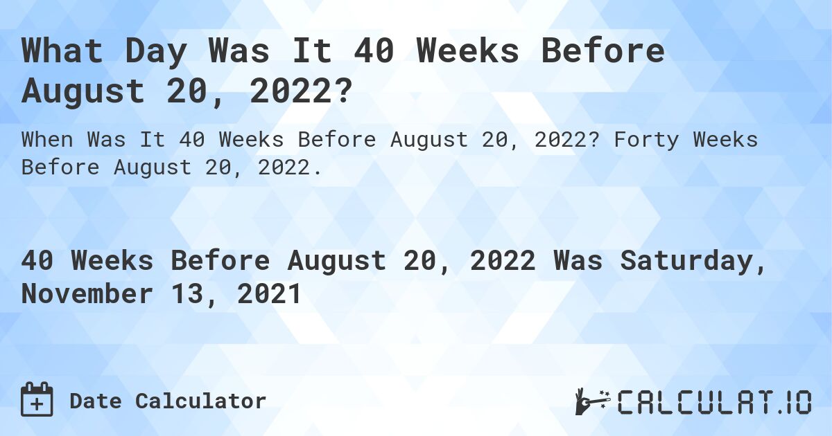 What Day Was It 40 Weeks Before August 20, 2022?. Forty Weeks Before August 20, 2022.