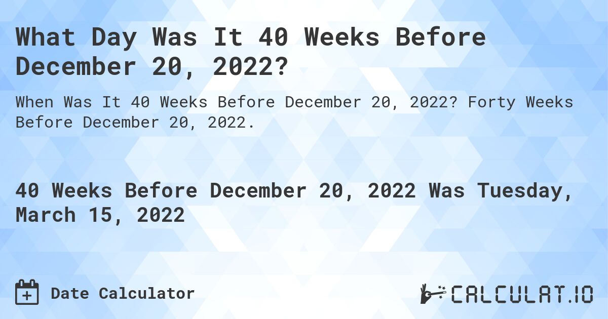 What Day Was It 40 Weeks Before December 20, 2022?. Forty Weeks Before December 20, 2022.