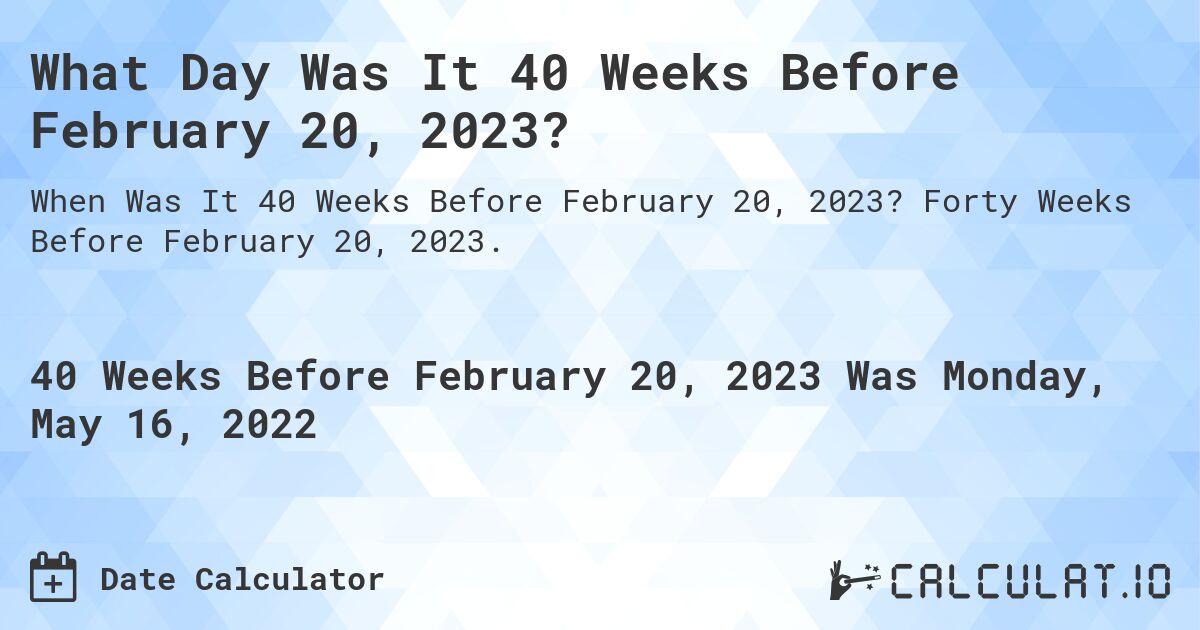 What Day Was It 40 Weeks Before February 20, 2023?. Forty Weeks Before February 20, 2023.