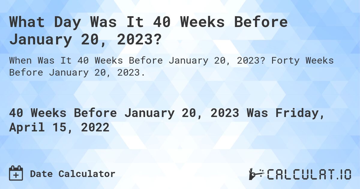 What Day Was It 40 Weeks Before January 20, 2023?. Forty Weeks Before January 20, 2023.