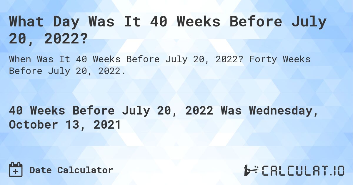 What Day Was It 40 Weeks Before July 20, 2022?. Forty Weeks Before July 20, 2022.