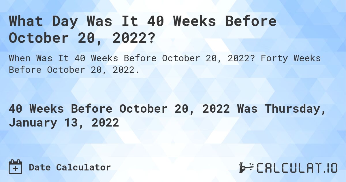 What Day Was It 40 Weeks Before October 20, 2022?. Forty Weeks Before October 20, 2022.