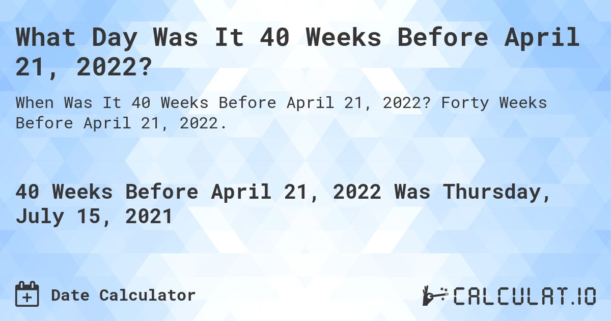 What Day Was It 40 Weeks Before April 21, 2022?. Forty Weeks Before April 21, 2022.