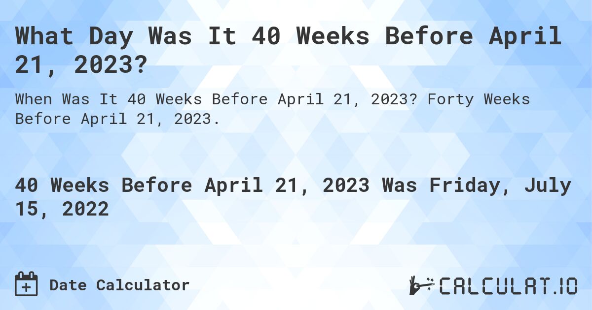 What Day Was It 40 Weeks Before April 21, 2023?. Forty Weeks Before April 21, 2023.