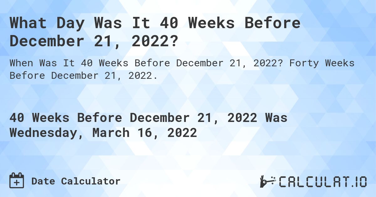 What Day Was It 40 Weeks Before December 21, 2022?. Forty Weeks Before December 21, 2022.