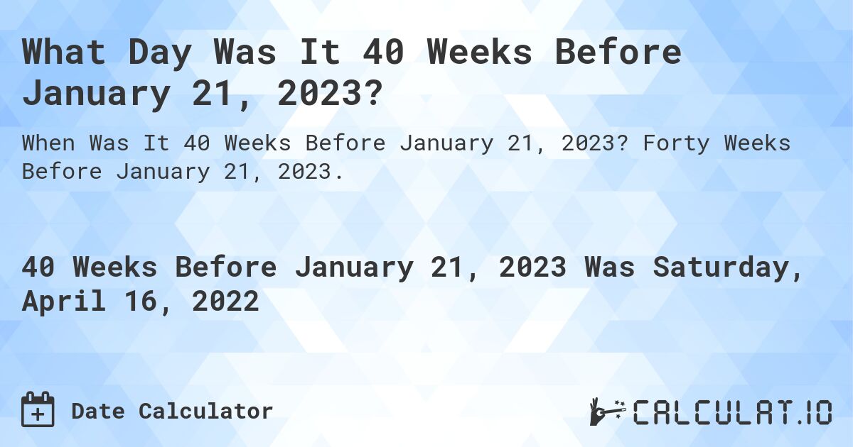 What Day Was It 40 Weeks Before January 21, 2023?. Forty Weeks Before January 21, 2023.