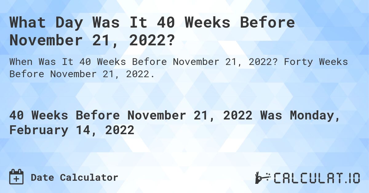 What Day Was It 40 Weeks Before November 21, 2022?. Forty Weeks Before November 21, 2022.