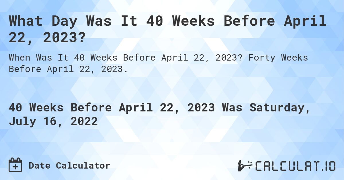 What Day Was It 40 Weeks Before April 22, 2023?. Forty Weeks Before April 22, 2023.