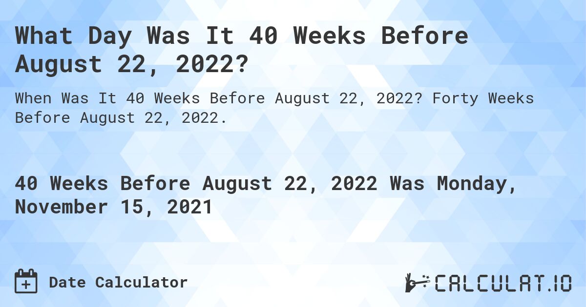 What Day Was It 40 Weeks Before August 22, 2022?. Forty Weeks Before August 22, 2022.