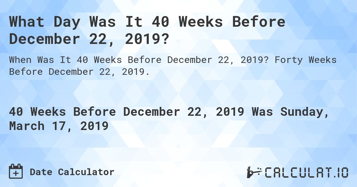 What Day Was It 40 Weeks Before December 22, 2019?. Forty Weeks Before December 22, 2019.