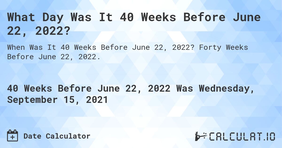 What Day Was It 40 Weeks Before June 22, 2022?. Forty Weeks Before June 22, 2022.
