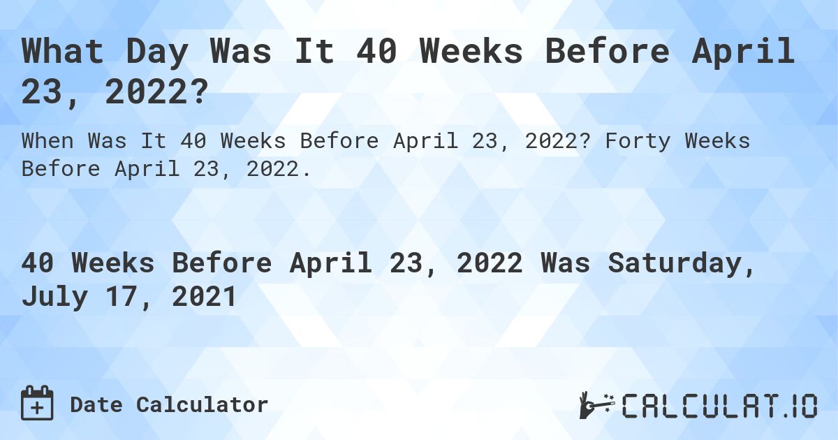 What Day Was It 40 Weeks Before April 23, 2022?. Forty Weeks Before April 23, 2022.