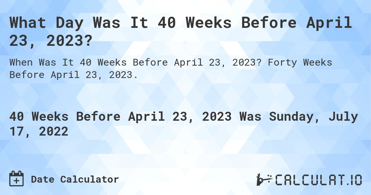 What Day Was It 40 Weeks Before April 23, 2023?. Forty Weeks Before April 23, 2023.