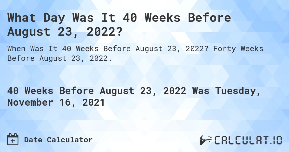 What Day Was It 40 Weeks Before August 23, 2022?. Forty Weeks Before August 23, 2022.